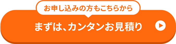 お申し込みの方もこちらから まずは、カンタンお見積り