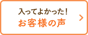 入ってよかった！お客様の声
