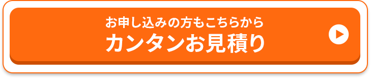 お申し込みの方もこちらから カンタンお見積り