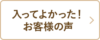 入ってよかった！お客様の声