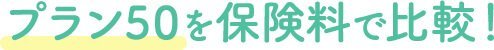 プラン50を保険料で比較！